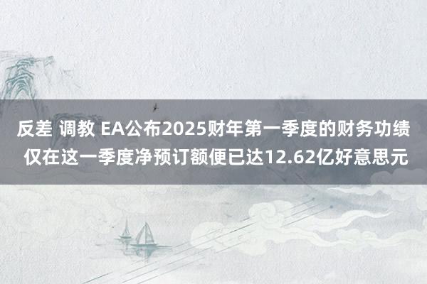 反差 调教 EA公布2025财年第一季度的财务功绩 仅在这一季度净预订额便已达12.62亿好意思元